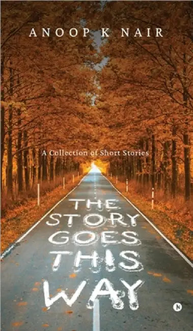 The Story Goes This Way: A Collection of Short Stories by Anoop K Nair