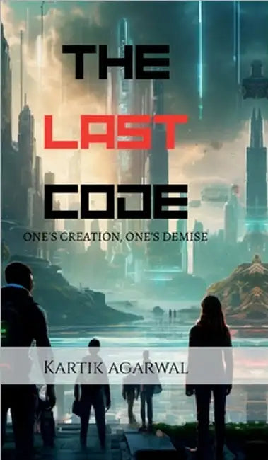 The Last Code: One's Creation, One's Demise by Kartik Agarwal