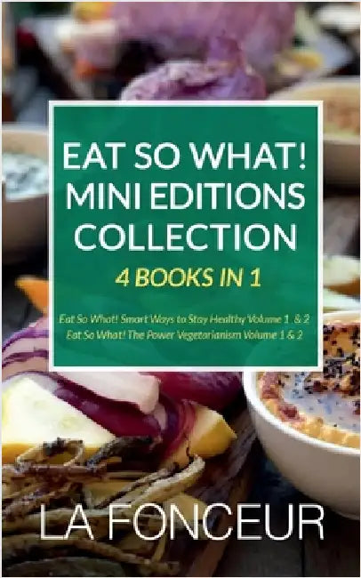 Eat So What! Mini Editions Collection: 4 Books in 1 Eat So What! Smart Ways to Stay Healthy Volume 1 & 2, Eat So What! The Power of Vegetarianism Volu by La Fonceur