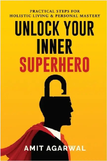 Unlock Your Inner Superhero: Practical Steps for Holistic Living and Personal Mastery by Amit Agarwal