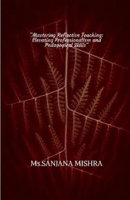 "Mastering Reflective Teaching: Elevating Professionalism and Pedagogical Skills" by Sanjana Mishra