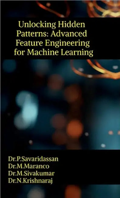 Unlocking Hidden Patterns: Advanced Feature Engineering for Machine Learning by Dr P. Savaridassan