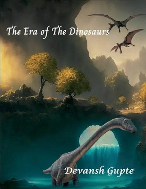 The Era of The Dinosaurs: The Era of The Dinosaurs by Devansh Gupte