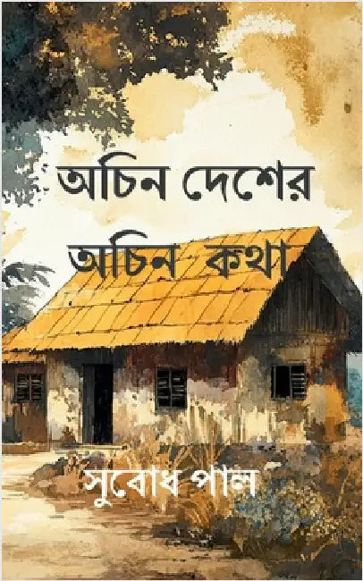 Achin Desher Achin Katha: Micro stories of rediscovering forgotten moments by Subodh Pal