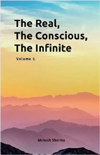 The Real, The Conscious, The Infinite by Mukesh Sharma