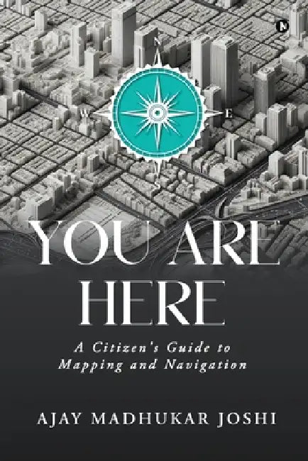 You Are Here: A Citizen's Guide to Mapping and Navigation by Ajay Madhukar Joshi