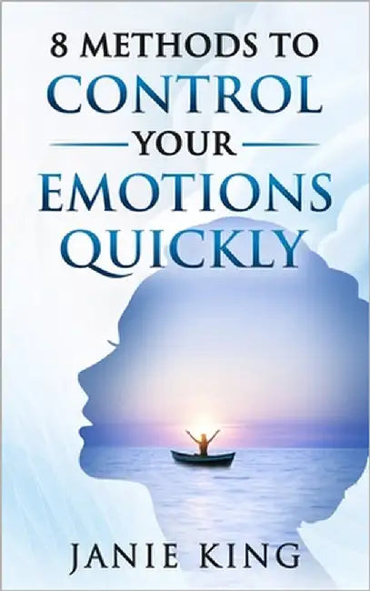 8 Methods To Quickly Control Your Emotions by King, Janie