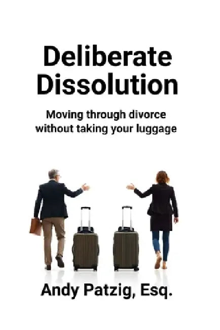 Deliberate Dissolution for Parents: Moving through divorce without taking your baggage by Andy Patzig