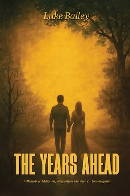 The Years Ahead: A Memoir of Addiction, Forgiveness, and the Will to Keep Going by Luke Bailey