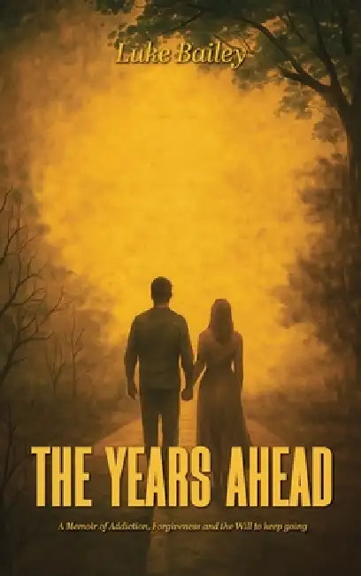 The Years Ahead: A Memoir of Addiction, Forgiveness, and the Will to Keep Going by Luke Bailey