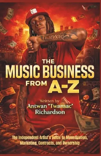 Music Business A to Z: The Independent Artist's Guide to Monetization, Marketing, Contracts, and Ownership by Antwan Twansac Richardson
