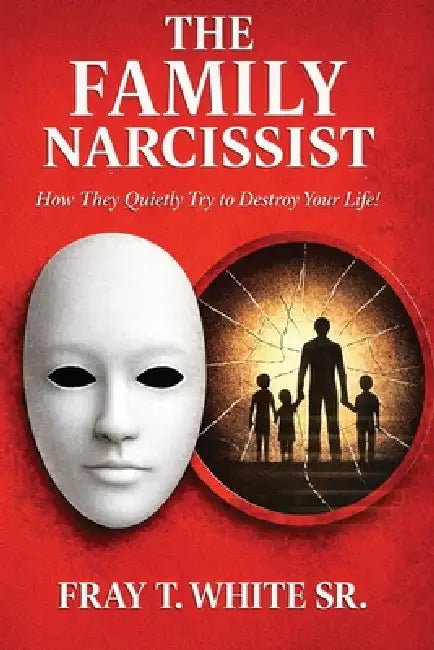 The Family Narcissist: How They Quietly Try to Destroy Your Life! by Sr. White Fray Terrell