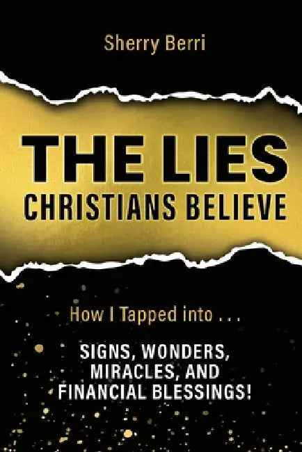 The Lies Christians Believe: How I Tapped Into...Signs, Wonders, Miracles, and Financial Blessings! by Sherry Berri