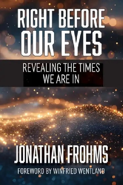 Right Before Our Eyes: Revealing the Times We Are In by Jonathan Frohms