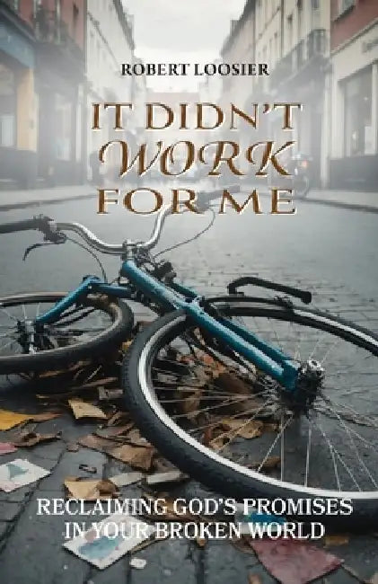 It Didn't Work for Me: Reclaiming God's Promises in Your Broken World by Robert Loosier