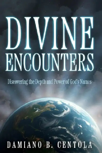 Divine Encounters: Discovering the Depth and Power of God's Names by Damiano B. Centola