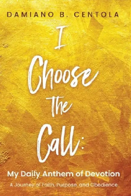 I Choose the Call: My Daily Anthem of Devotion by Damiano B. Centola