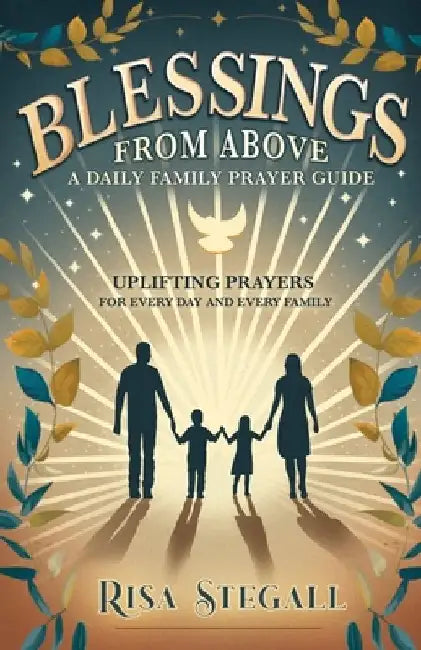 Blessings From Above, A Daily Family Prayer Guide: Uplifting Prayers for Every Day and Every Family by Risa Stegall