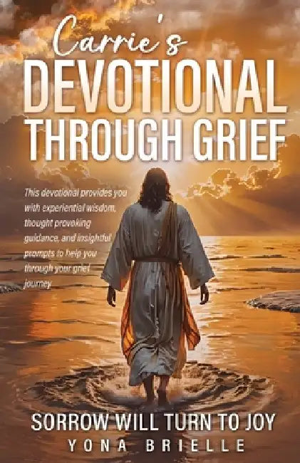 Carrie's Devotional Through Grief: Sorrow Will Turn to Joy by Yona Brielle