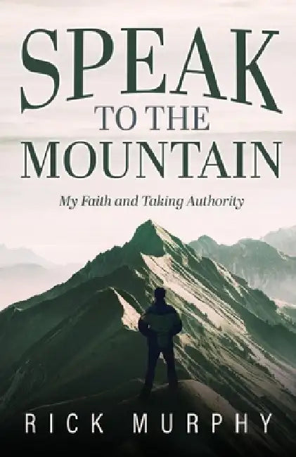 Speak to the Mountain: My Faith and Taking Authority by Rick Murphy