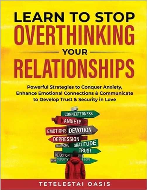 Learn to Stop Overthinking Your Relationships: Powerful Strategies to Conquer Anxiety, Enhance Emotional Connection & Communicate to Develop Trust & S by Oasis, Tetelestai