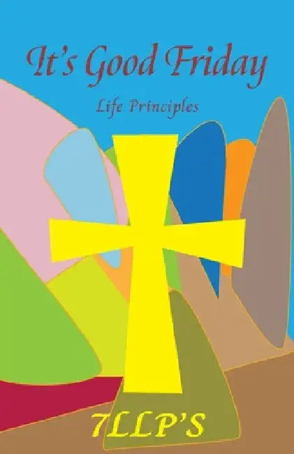 It's Good Friday: 7LLP's Life Principles by Nadina Baskerville-Thomas