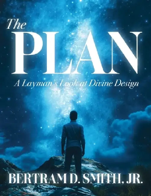 The Plan: A Layman's Look at Divine Design by Bertram D. Smith