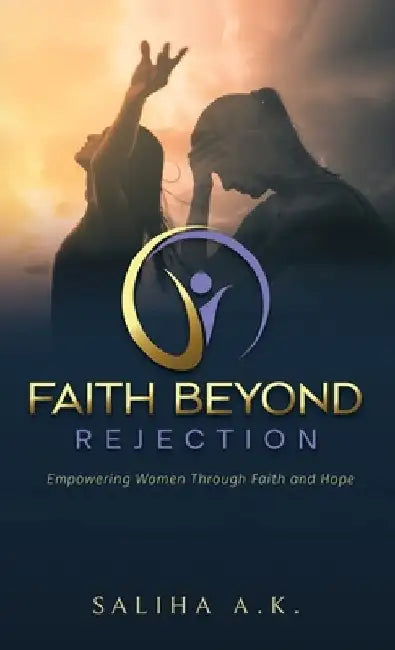 Faith Beyond Rejection: Empowering Women Through Faith and Hope by Saliha A. K.