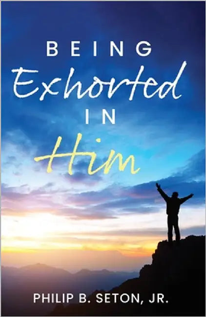 Being Exhorted in Him by Seton, Philip B., Jr.