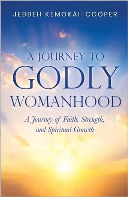 A Journey to Godly Womanhood: A Journey of Faith, Strength, and Spiritual Growth by Kemokai-Cooper, Jebbeh