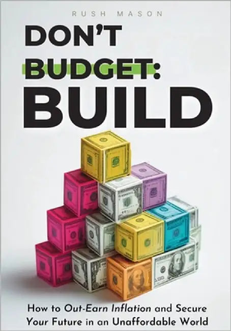 Don't Budget. Build.: How to Out-Earn Inflation and Secure Your Future in an Unaffordable World. by Mason, Rush