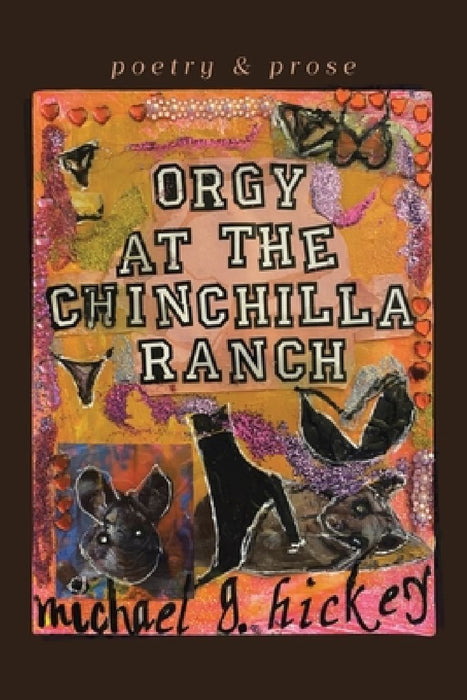 Orgy at the Chinchilla Ranch: poetry and prose by Michael G. Hickey