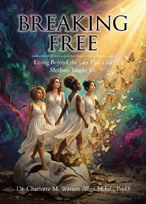 Breaking Free: Living Beyond the Lies that Our Mothers Taught Us by Charlotte M. Watson-Allen M. Ed Psyd