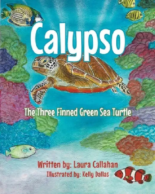 Calypso: The Three Finned Green Sea Turtle by Laura Callahan, Kelly Dallas
