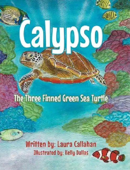 Calypso: The Three Finned Green Sea Turtle by Laura Callahan, Kelly Dallas