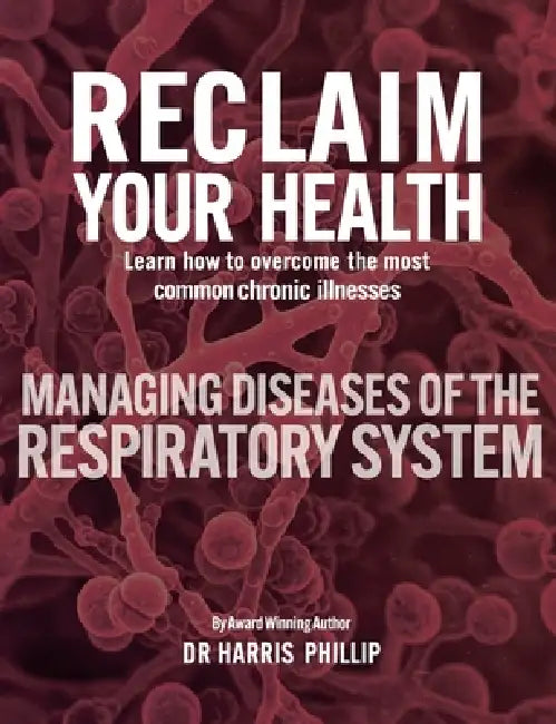 Reclaim Your Health - Managing Diseases of the Respiratory System: Learn how to overcome the most common chronic illnesses by Harris Phillip