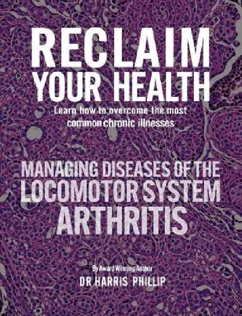 Reclaim Your Health - Managing Diseases of the Locomotor System - Arthritis: Learn how to overcome the most common chronic illnesses by Harris Phillip