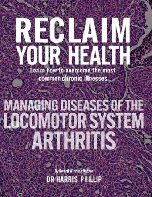 Reclaim Your Health - Managing Diseases of the Locomotor System - Arthritis: Learn how to overcome the most common chronic illnesses by Harris Phillip