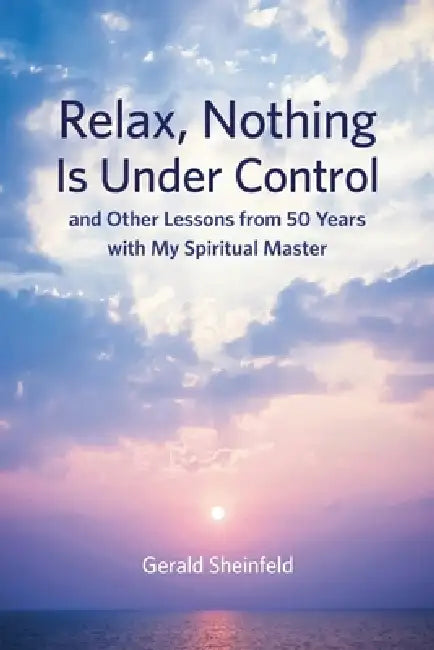 Relax, Nothing Is Under Control: and Other Lessons from 50 Years with My Spiritual Master by Gerald Sheinfeld
