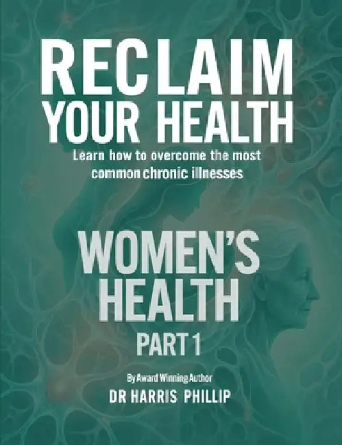 Reclaim Your Health - Women's Health: Learn how to overcome the most common chronic illnesses (Part 1) by Harris Phillip