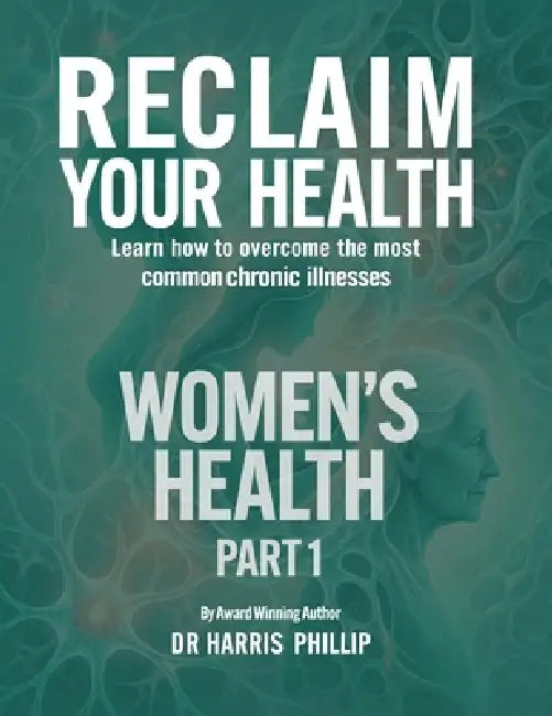 Reclaim Your Health - Women's Health: Learn how to overcome the most common chronic illnesses (Part 1) by Harris Phillip