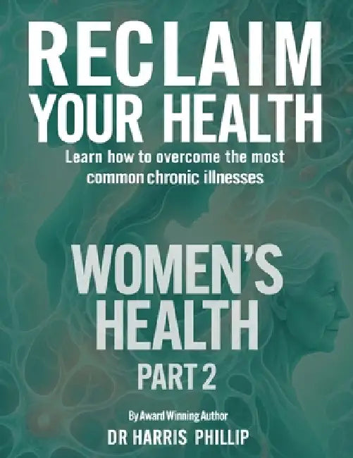 Reclaim Your Health - Women's Health: Learn how to overcome the most common chronic illnesses (Part 2) by Harris Phillip