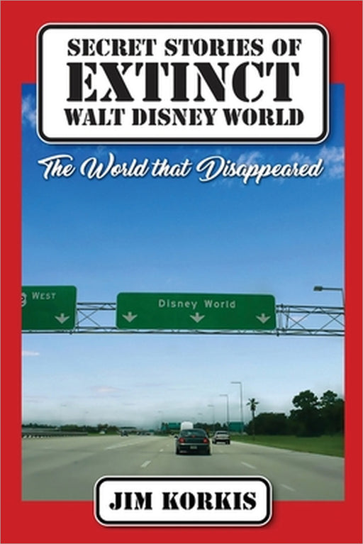 Secret Stories of Extinct Walt Disney World: The World That Disappeared by Jim Korkis