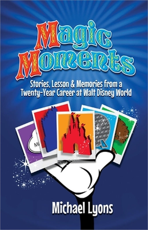Magic Moments - Stories, Lessons & Memories from a Twenty-Year Career at Walt Disney World by Michael Lyons