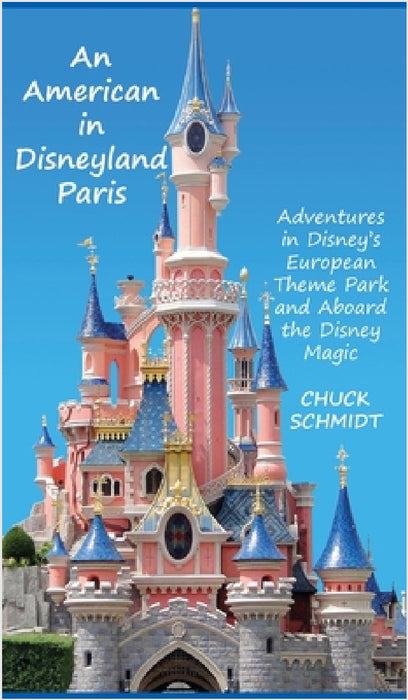 An American in Disneyland Paris: Adventures in Disney's European Theme Park and Aboard the Disney Magic by Chuck Schmidt