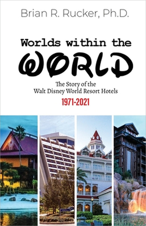 Worlds Within the World: The Story of the Walt Disney World Resort Hotels 1971-2021 by Brian R. Rucker