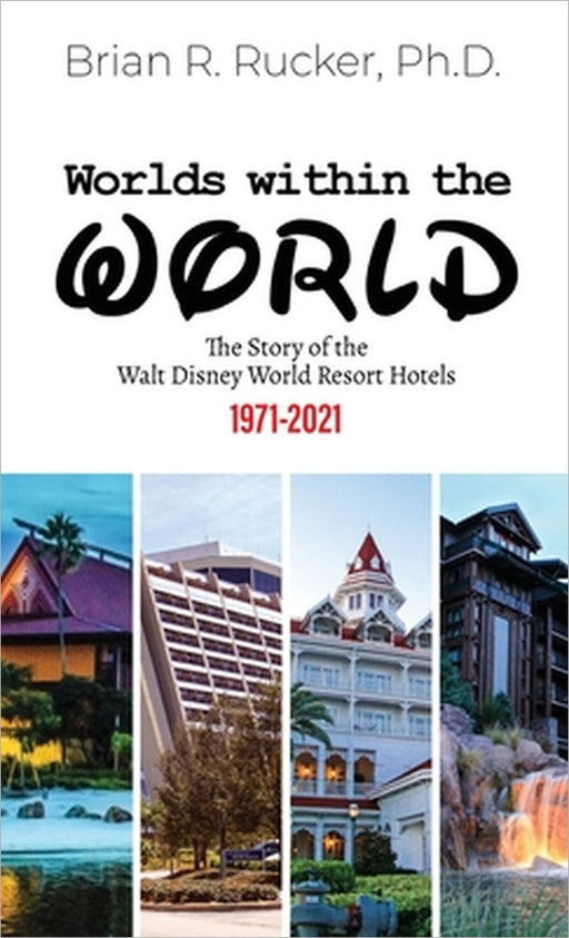 Worlds Within the World: The Story of the Walt Disney World Resort Hotels 1971-2021 by Brian R. Rucker