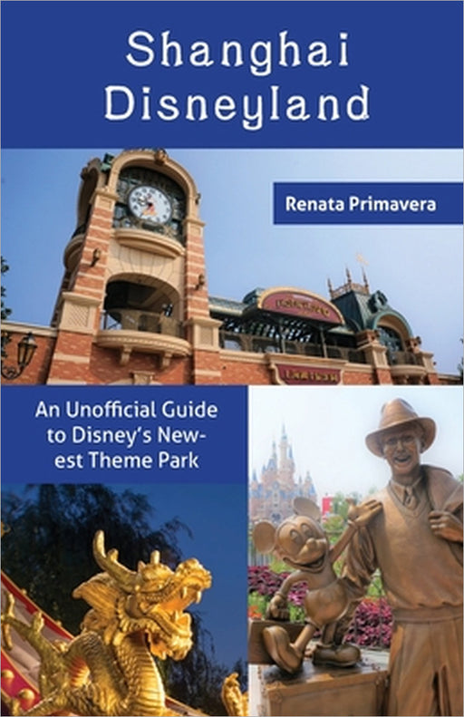 Shanghai Disneyland: An Unofficial Guide to Disney's Newest Theme Park by Renata Primavera