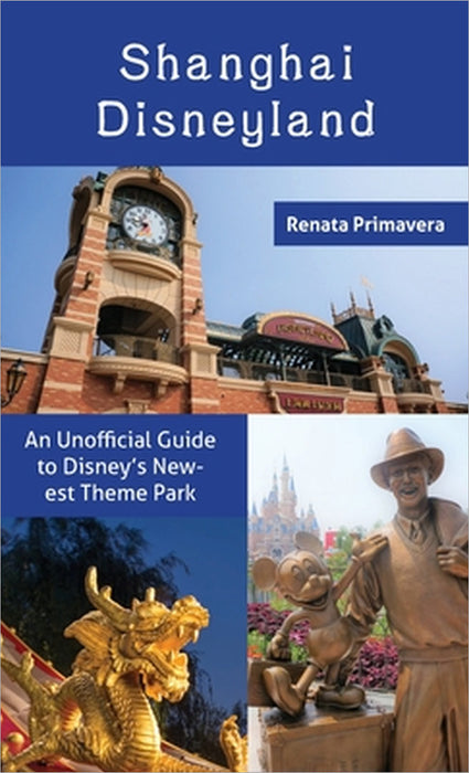 Shanghai Disneyland: An Unofficial Guide to Disney's Newest Theme Park by Renata Primavera