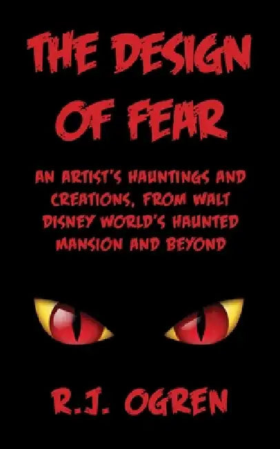 The Design of Fear: An Artist's Hauntings and Creations, from Walt Disney World's Haunted Mansion and Beyond by R. J. Ogren